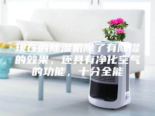 現(xiàn)在的除濕機(jī)除了有除濕的效果，還具有凈化空氣的功能，十分全能