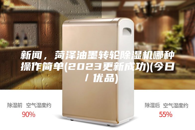 新聞，菏澤油墨轉(zhuǎn)輪除濕機(jī)哪種操作簡(jiǎn)單(2023更新成功)(今日／優(yōu)品)