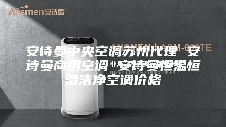 安詩曼中央空調(diào)蘇州代理 安詩曼商用空調(diào) 安詩曼恒溫恒濕潔凈空調(diào)價格