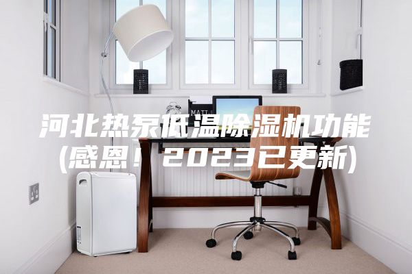 河北熱泵低溫除濕機(jī)功能(感恩！2023已更新)
