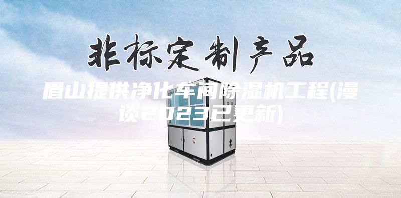 眉山提供凈化車間除濕機(jī)工程(漫談2023已更新)