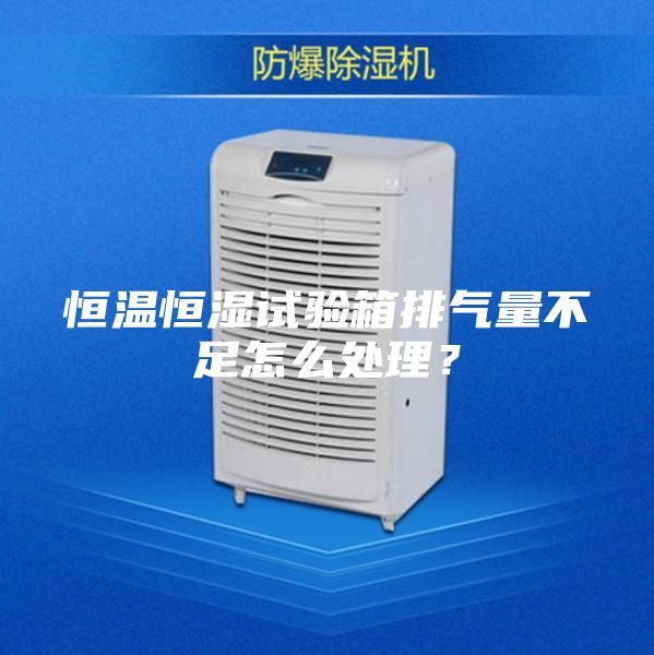 恒溫恒濕試驗箱排氣量不足怎么處理？