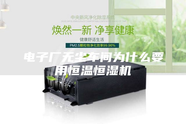 電子廠無塵車間為什么要用恒溫恒濕機