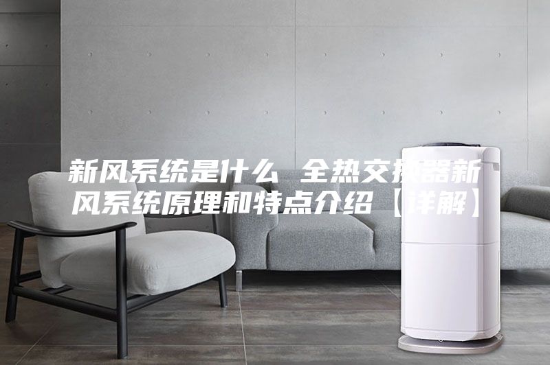 新風系統是什么 全熱交換器新風系統原理和特點介紹【詳解】