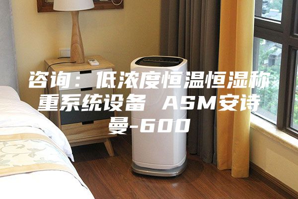 咨詢:低濃度恒溫恒濕稱重系統設備 ASM安詩曼-600