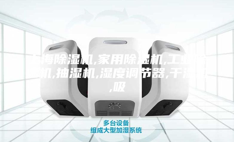 上海除濕機(jī),家用除濕機(jī),工業(yè)除濕機(jī),抽濕機(jī),濕度調(diào)節(jié)器,干濕機(jī),吸