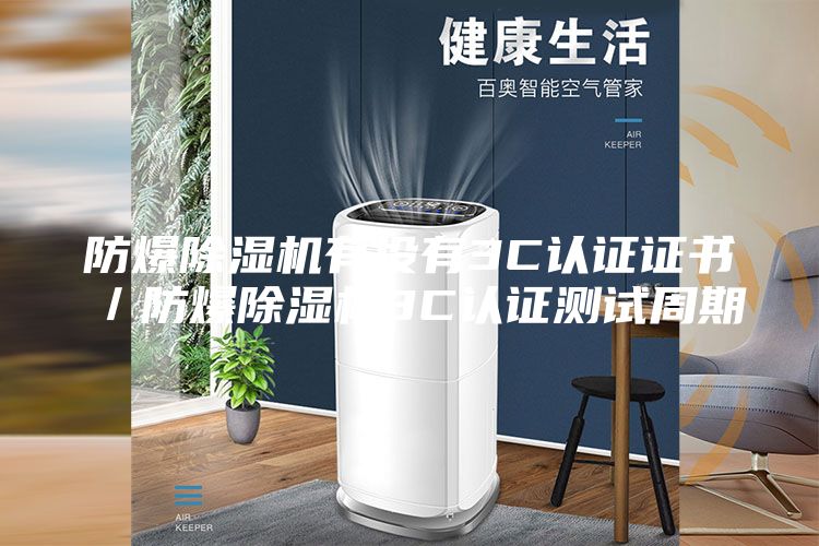 防爆除濕機(jī)有沒有3C認(rèn)證證書／防爆除濕機(jī)3C認(rèn)證測試周期