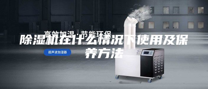 除濕機在什么情況下使用及保養方法