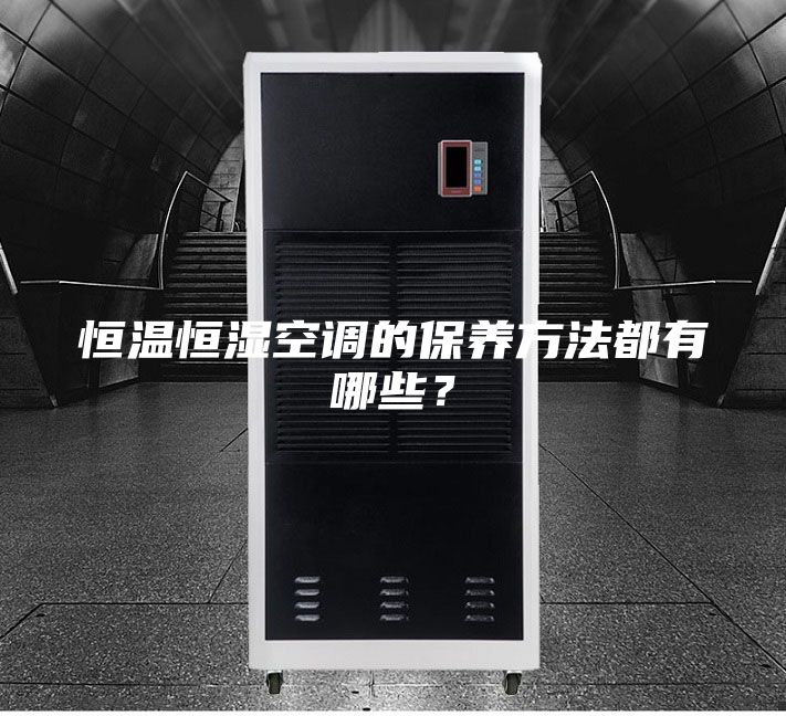 恒溫恒濕空調(diào)的保養(yǎng)方法都有哪些?