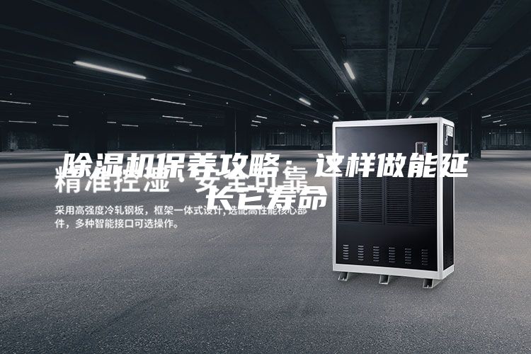 除濕機(jī)保養(yǎng)攻略:這樣做能延長(zhǎng)它壽命