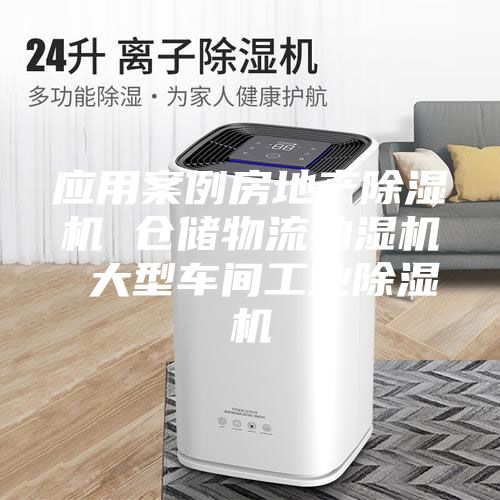 應(yīng)用案例房地產(chǎn)除濕機(jī) 倉儲(chǔ)物流抽濕機(jī) 大型車間工業(yè)除濕機(jī)
