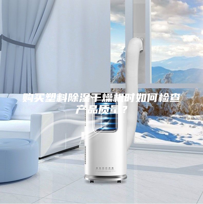 購買塑料除濕干燥機時如何檢查產(chǎn)品質(zhì)量？