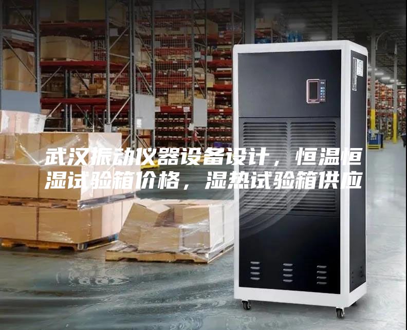 武漢振動儀器設備設計，恒溫恒濕試驗箱價格，濕熱試驗箱供應