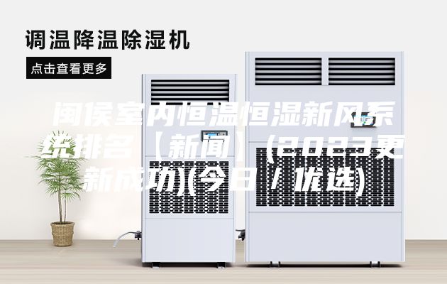 閩侯室內恒溫恒濕新風系統(tǒng)排名【新聞】(2023更新成功)(今日／優(yōu)選)