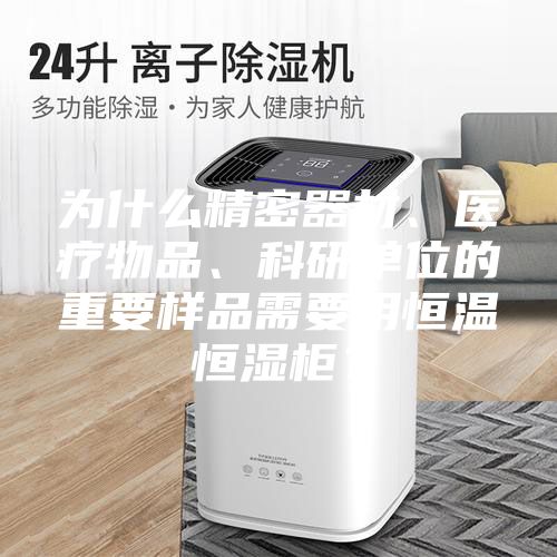 為什么精密器材、醫療物品、科研單位的重要樣品需要用恒溫恒濕柜？