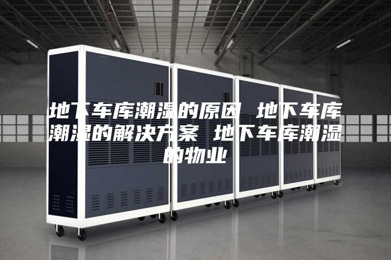 地下車庫潮濕的原因 地下車庫潮濕的解決方案 地下車庫潮濕的物業(yè)
