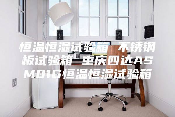 恒溫恒濕試驗(yàn)箱 不銹鋼板試驗(yàn)箱 重慶四達(dá)ASM01G恒溫恒濕試驗(yàn)箱