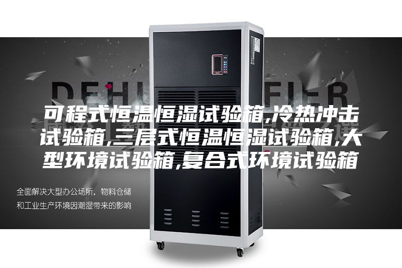 可程式恒溫恒濕試驗箱,冷熱沖擊試驗箱,三層式恒溫恒濕試驗箱,大型環境試驗箱,復合式環境試驗箱