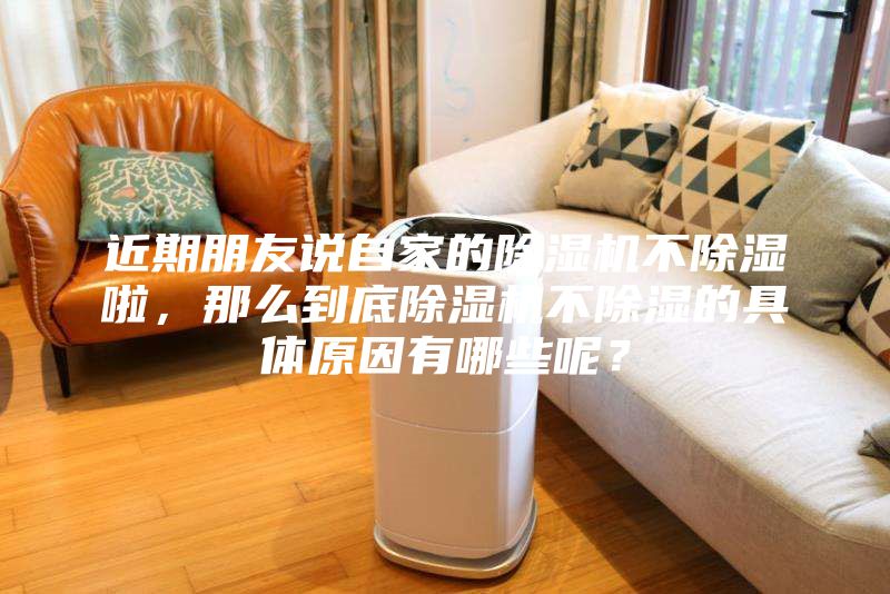 近期朋友說(shuō)自家的除濕機(jī)不除濕啦，那么到底除濕機(jī)不除濕的具體原因有哪些呢？