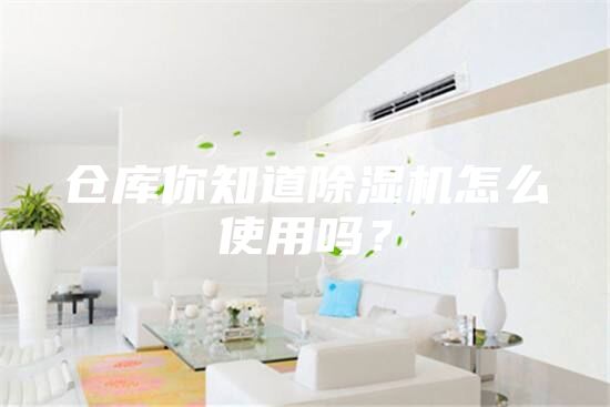 倉庫你知道除濕機怎么使用嗎？