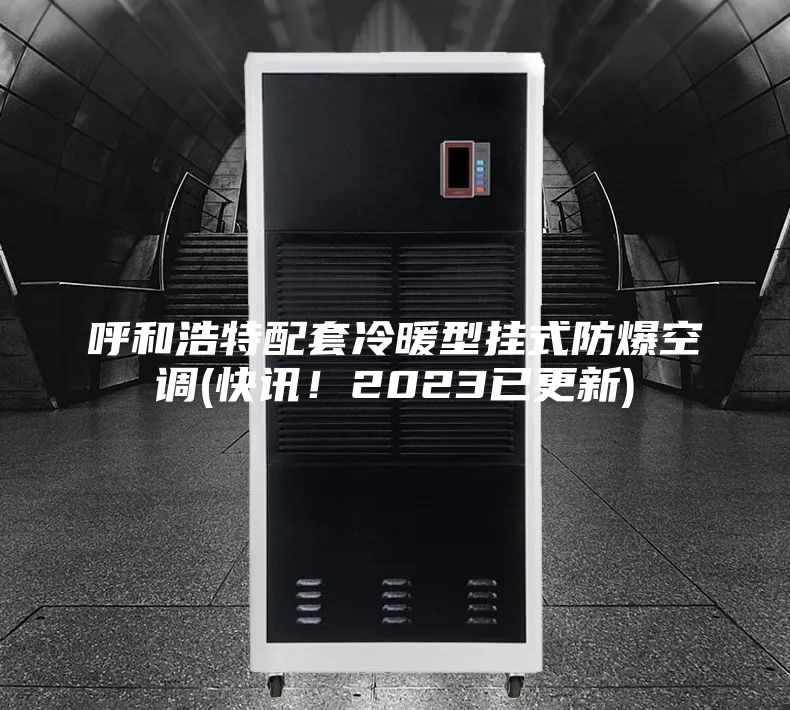 呼和浩特配套冷暖型掛式防爆空調(快訊！2023已更新)