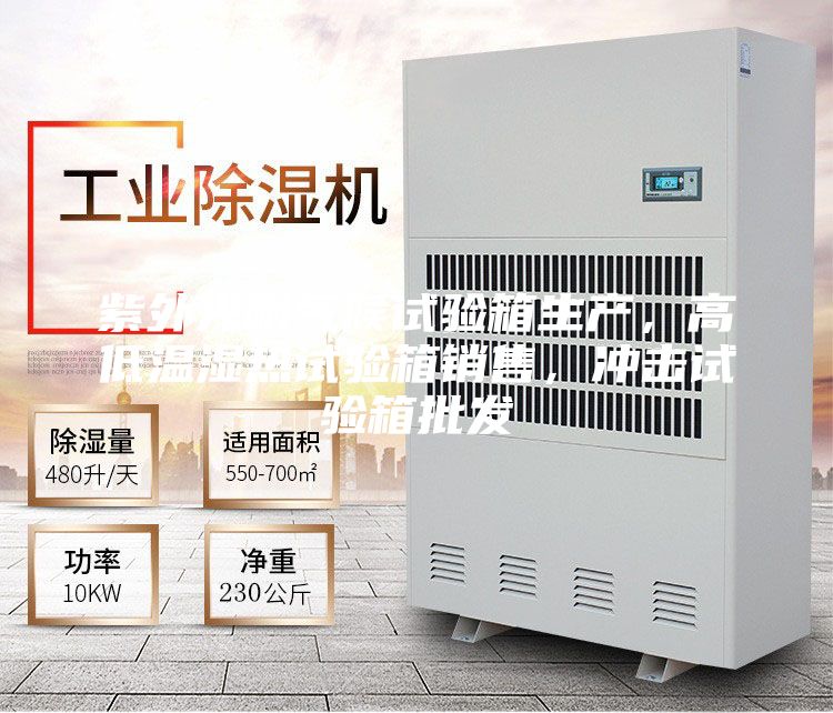 紫外光耐氣候試驗(yàn)箱生產(chǎn),高低溫濕熱試驗(yàn)箱銷(xiāo)售,沖擊試驗(yàn)箱批發(fā)