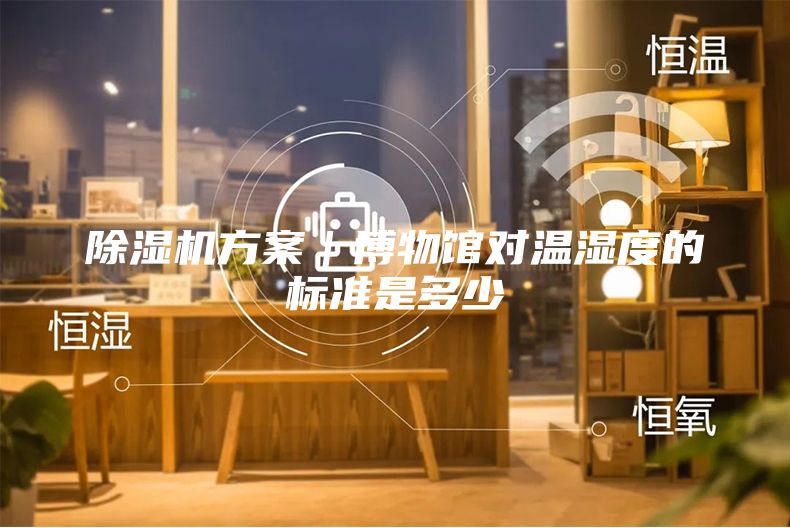 除濕機(jī)方案｜博物館對(duì)溫濕度的標(biāo)準(zhǔn)是多少