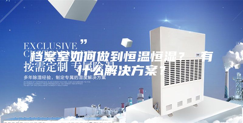 檔案室如何做到恒溫恒濕？ 有什么解決方案？