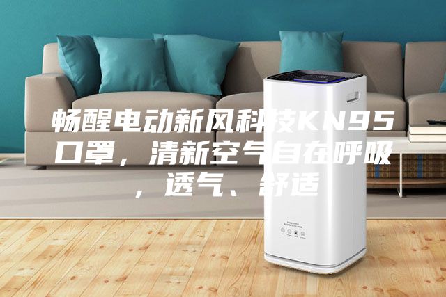 暢醒電動(dòng)新風(fēng)科技KN95口罩,清新空氣自在呼吸,透氣、舒適